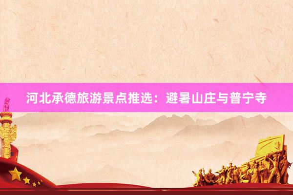 河北承德旅游景点推选：避暑山庄与普宁寺