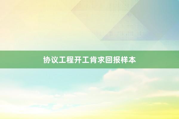 协议工程开工肯求回报样本