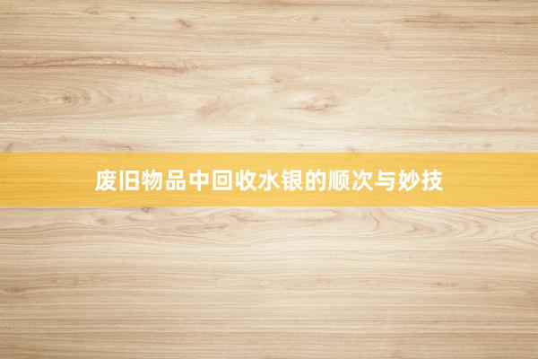 废旧物品中回收水银的顺次与妙技